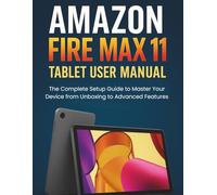 Amazon Fire Max 11 Tablet User Manual: The Complete Setup Guide to Master Your Device from Unboxing to Advanced Features