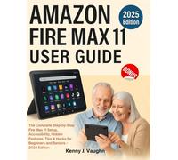 Amazon Fire Max 11 User Guide: The Complete Step-by-Step Fire Max 11 Setup, Accessibility, Hidden Features, Tips & Hacks for Beginners and Seniors - 2025 Edition