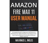 Amazon Fire Max 11 User Manual: A Complete Guide for Beginners and Seniors to Maximize Your Tablet Potential, From Setup to Pro, Learn How to Optimize, Personalize & Discover Hidden Features