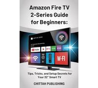 Amazon Fire TV 2-Series Guide for Beginners: Tips, Tricks, and Setup Secrets for Your 32’’ Smart TV: A Quick and Easy Learning Guide for Non-Techies and First-Time Users