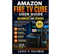 Amazon Fire TV Cube User Guide for Beginners and Seniors: A Step-by-Step Manual for Alex AI Search, Hands-Free Streaming, 4K Setup, Smart Home Control, and Troubleshooting