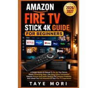 AMAZON FIRE TV STICK 4K GUIDE FOR BEGINNERS: A Simple Hands-On Manual To Set Up Your Device, Master Streaming Apps, Use Alexa Voice Commands, Improve ... The Full Potential Of Your Fire TV Experience