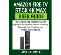 Amazon Fire TV Stick 4K Max User Guide: The Complete Step-by-Step Manual for Beginners and Seniors to Master Streaming, Customize Your Experience, and Unlock Hidden Features.