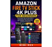 AMAZON FIRE TV STICK 4K PLUS FOR BEGINNERS: The Complete Step-by-Step Guide to 4K Streaming, Alexa Voice Control, App Installation, Screen Mirroring, and Smart TV Features