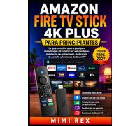 AMAZON FIRE TV STICK 4K PLUS PARA PRINCIPIANTES: La guía completa paso a paso para streaming 4K, control por voz de Alexa, instalación de aplicaciones, duplicado de pantalla y funciones de Smart TV