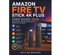 AMAZON FIRE TV STICK 4K PLUS USER GUIDE: Beginner’s Manual for Setup, Streaming, Apps, Alexa, Wi-Fi, Troubleshooting, and Everyday Use