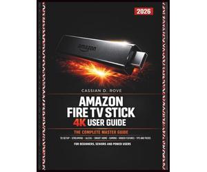 Amazon Fire TV Stick (4K) User Guide 2026: The Complete Master Guide to Setup, Streaming, Alexa Voice Control, Smart Home, Gaming, Hidden Features, Tips and Tricks - For Beginners, Seniors and Power