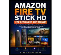 AMAZON FIRE TV STICK HD FOR BEGINNERS AND SENIORS: An Easy Illustrated User Guide to Setup, Alexa Voice Control, Streaming Apps, Troubleshooting, Hidden Features, and Getting the Most from Your Device