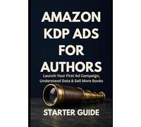 Amazon KDP Ads for Authors - Starter Guide: Launch Your First Ad Campaign, Understand the Data, and Sell More Books