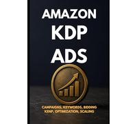 Amazon KDP Ads for Authors - The Only Guide You Need: From Zero to Expert - Campaigns, Keywords, Bidding, Optimization, KENP, Read-Through & Scaling