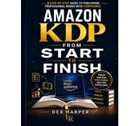 Amazon KDP from Start to Finish: A Step-by-Step Guide to Publishing Professional Books with Confidence