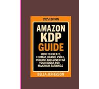 AMAZON KDP GUIDE 2025 EDITION: HOW TO CREATE, FORMAT, BRAND, PRICE, PUBLISH AND ADVERTISE YOUR BOOKS FOR MAXIMUM EARNINGS