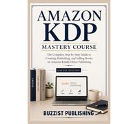 Amazon KDP Mastery Course: The Complete Step-by-Step Guide to Creating, Publishing, and Selling Books on Amazon Kindle Direct Publishing
