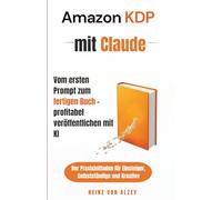 Amazon KDP mit Claude - vom ersten Prompt zum fertigen Buch - profitabel veröffentlichen mit KI: Der Praxisleitfaden für Einsteiger, Selbstständige und Kreative