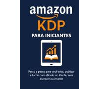 Amazon KDP para iniciantes: Passo a passo para você criar, publicar e lucrar com eBooks no Kindle, sem investir ou escrever