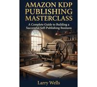 Amazon KDP Publishing Masterclass: A Complete Guide to Building a Successful Self-Publishing Business
