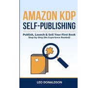 Amazon KDP Self-Publishing for Beginners: Publish, Launch & Sell Your First Book Step-by-Step (No Experience Needed)