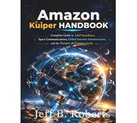 Amazon Kuiper Handbook: Complete Guide to LEO Satellites, Space Communications, Global Internet Infrastructure, and the Future of Connectivity