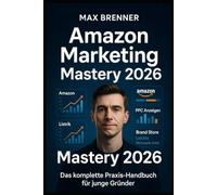 Amazon Marketing Mastery 2026: Das komplette Praxis-Handbuch für junge Gründer - Amazon FBA, PPC, SEO, Brand Registry & 90-Tage-Plan: Vom ersten Listing bis zum skalierbaren Amazon-Business: