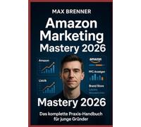Amazon Marketing Mastery 2026: Das komplette Praxis-Handbuch für junge Gründer - Amazon FBA, PPC, SEO, Brand Registry & 90-Tage-Plan: Vom ersten Listing bis zum skalierbaren Amazon-Business: