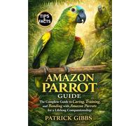 AMAZON PARROT GUIDE: The Complete Guide to Caring, Training, and Bonding with Amazon Parrots for a Lifelong Companionship.