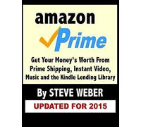 Amazon Prime: Get Your Money's Worth from Prime Shipping, Instant Video, Music, and the Kindle Lending Library