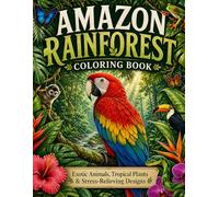 Amazon Rainforest Coloring Book: Exotic Wildlife, Tropical Plants & Relaxing Jungle Scenes with Simple to Detailed Designs for Adults and Teens