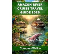 AMAZON RIVER CRUISE TRAVEL GUIDE 2026: A Complete Guide to River Cruises, Wildlife, and Cultural Adventures