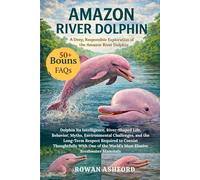 AMAZON RIZER DOLPHIN: A Deep, Responsible Exploration of the Amazon Rizer Dolphin Its Intelligence, River-Shaped Life, Behavior, Myths, Environmental ... With One of the World’s Most Elus