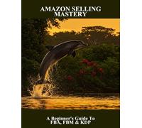 Amazon Selling Mastery: A Beginner'S Guide To Fba, Fbm & Kdp
