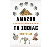 Amazon to Zodiac: 101 Scientific Curiosities Across Time and Space