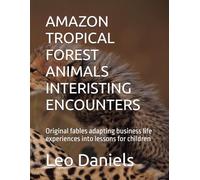 AMAZON TROPICAL FOREST ANIMALS INTERISTING ENCOUNTERS: Original fables adapting business life experiences into lessons for children