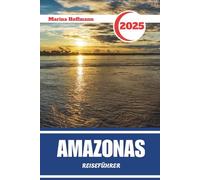 AMAZONAS REISEFÜHRER 2025: Flüsse, Regenwälder und abgelegene Wunder von Brasiliens letzter Grenze