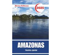 AMAZONAS TRAVEL GUIDE 2025: Rivers, Rainforests, and Remote Wonders of Brazil’s Last Frontier