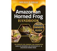 AMAZONIAN HORNED FROG HANDBOOK: The Complete Care, Breeding, and Conservation Guide for Beginners and Enthusiasts of Amazonian Horned Frogs.