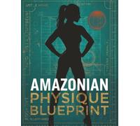 Amazonian Physique Blueprint: Transform Your Body with Strength, Curves & Confidence: Step-by-Step Training, Nutrition & Lifestyle Guide for Women