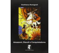 Amazzoni, diavoli e conquistadores. Ediz. illustrata - Romagnoli Gianfranco