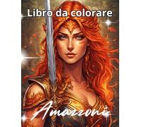 Amazzoni : Libro da Colorare per Adulti: Guerriere leggendarie e scene epiche da colorare - Illustrazioni fantasy dettagliate per adulti - Potere, coraggio e creatività