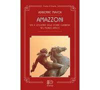 Amazzoni. Vita e Leggende delle Donne Guerriere nel Mondo Antico - [Venexia]