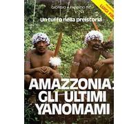 AMAZZONIA: GLI ULTIMI YANOMAMI. L'AVVENTURA DI DUE MEDICI FRA GLI INDI DELL'AMAZZONIA