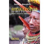 Amazzonia. Io mi fermo qui. Viaggio in solitaria tra i popoli inv