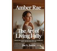 Amber Rae: The Art of Living Fully: Discover How to Break Free from Fear, Follow Your Curiosity, and Create a Life That Feels True to You