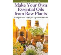 Amber Richards Make Your Own Essential Oils from Raw Plants Using Oi (Tascabile)