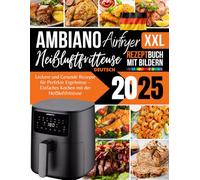Ambiano XXL Heißluftfritteuse Rezeptbuch 2025 Deutsch: Leckere und Gesunde Rezepte für Perfekte Ergebnisse, Einfaches Kochen mit der Heißluftfritteuse