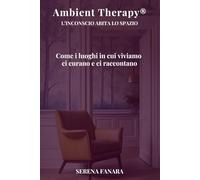 AMBIENT THERAPY® - L’INCONSCIO ABITA LO SPAZIO: Come i luoghi in cui viviamo ci curano e ci raccontano