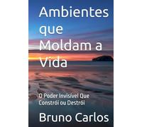 Ambientes que Moldam a Vida: O Poder Invisível Que Constrói ou Destrói1