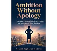 Ambition Without Apology: How Modern Women Claim Power, Wealth, and Leadership Without Shrinking