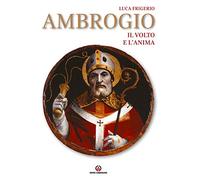 Ambrogio. Il volto e l'anima. Ediz. illustrata