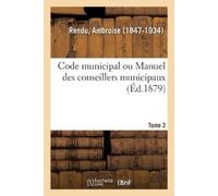 Ambroise Rendu Code municipal ou Manuel des conseillers municipaux. (Tascabile)