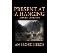 Ambrose Bierce Present at a Hanging and Other Ghost Stories (Tascabile)